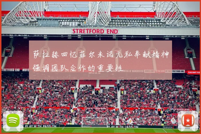 萨拉赫回忆菲尔米诺无私奉献精神强调团队合作的重要性