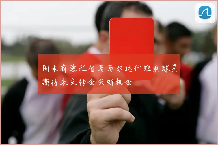 国米有意租借马马尔达什维利球员期待未来转会买断机会