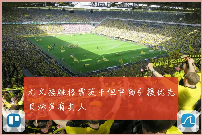 尤文接触格雷茨卡但中场引援优先目标另有其人