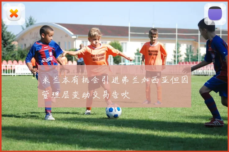 米兰本有机会引进弗兰加西亚但因管理层变动交易告吹